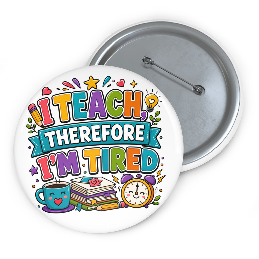 I Teach Therefore I’m Tired Pin, Funny Teacher Gift, 3 Inch Teacher Button